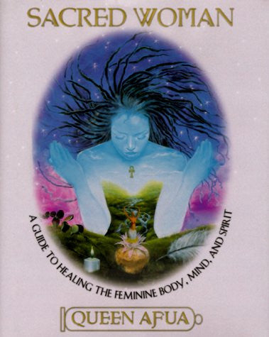 Sacred Woman: A Guide to Healing the Feminine Body, Mind, and Spirit