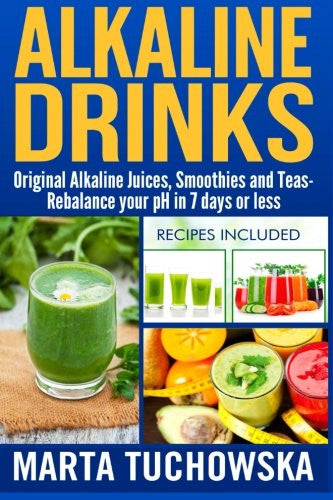 Alkaline Drinks: Original Alkaline Smoothies, Juices and Teas- Rebalance your pH in 7 Days or Less